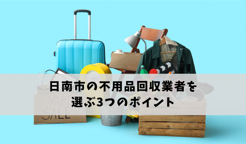 日南市の不用品回収業者を選ぶ3つのポイント