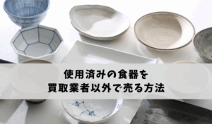 使用済みの食器を買取業者以外で売る方法