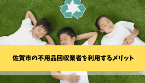 佐賀市の不用品回収業者を利用するメリット