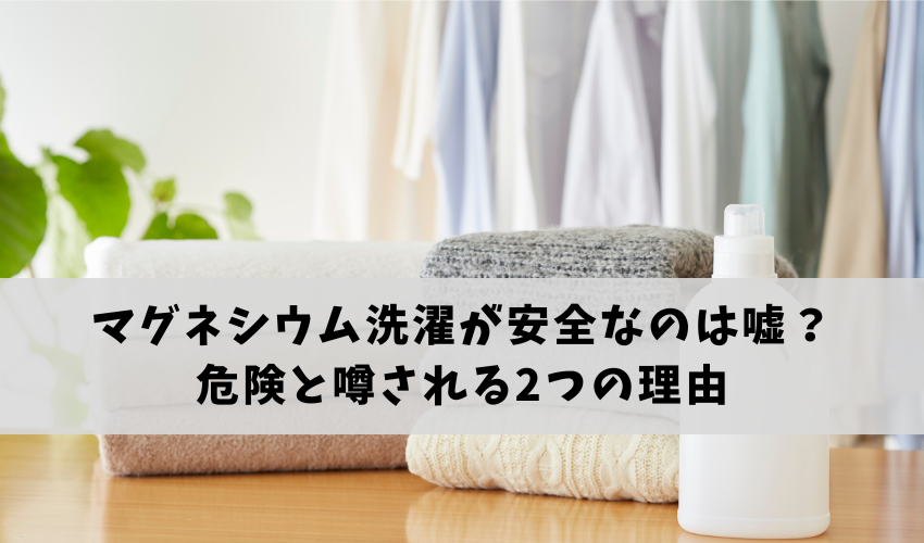 マグネシウム洗濯が安全なのは嘘?危険と噂される2つの理由