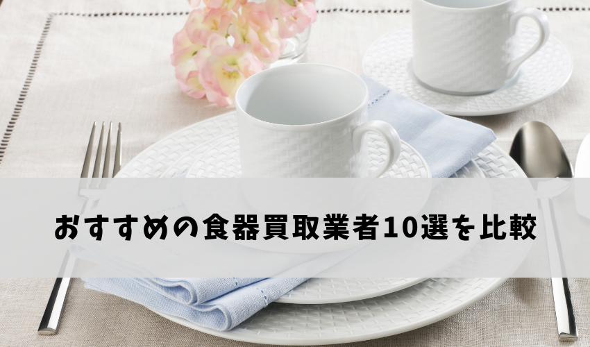 便利な宅配買取あり！実績多数！おすすめの食器買取業者10選を比較！