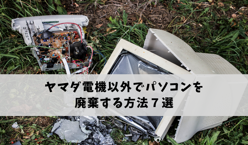ヤマダ電機以外でパソコンを廃棄・処分する方法７選