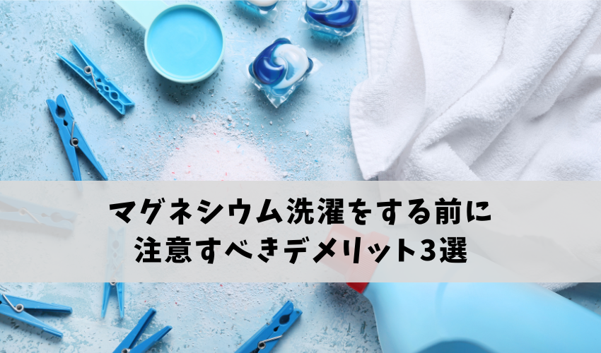 マグネシウム洗濯をする前に注意すべきデメリット3選