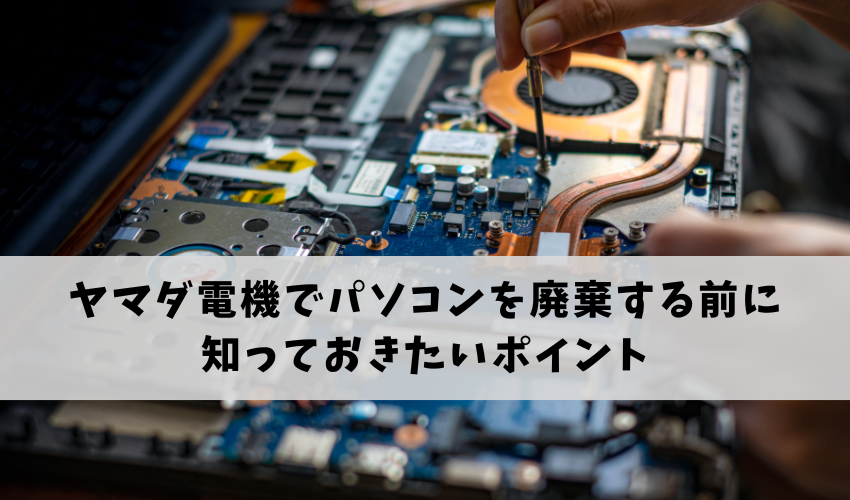 ヤマダ電機でパソコンを廃棄する前に知っておきたい基礎知識
