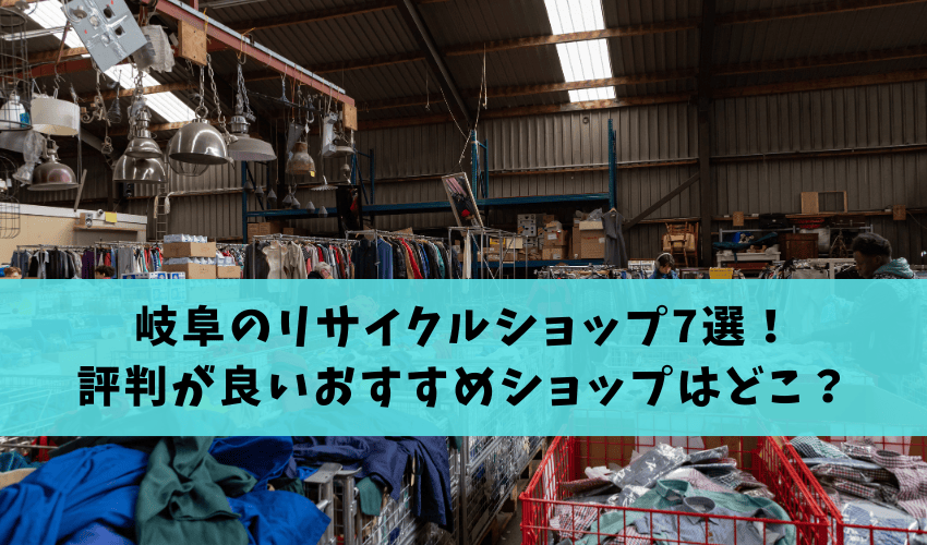 Read more about the article 岐阜のリサイクルショップ7選！評判が良いおすすめショップはどこ？