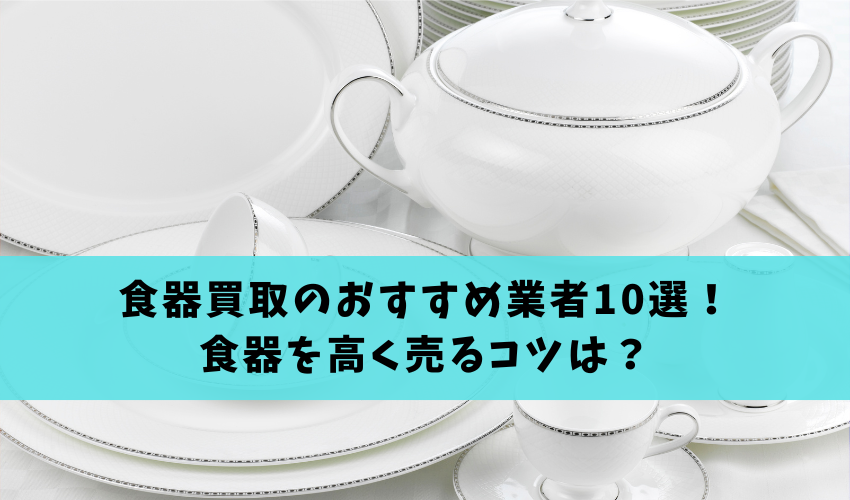 Read more about the article 食器買取のおすすめ業者10選を徹底比較！ノンブランド・使用済みの食器を高く売るコツは？