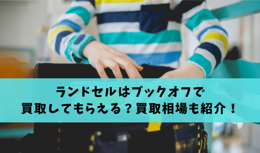 You are currently viewing ランドセルはブックオフで買取してもらえる？高く売るポイントと買取相場もご紹介！