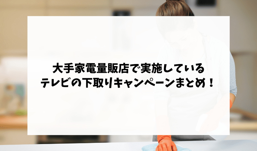 【期間限定】大手家電量販店で実施しているテレビの下取りキャンペーンまとめ！