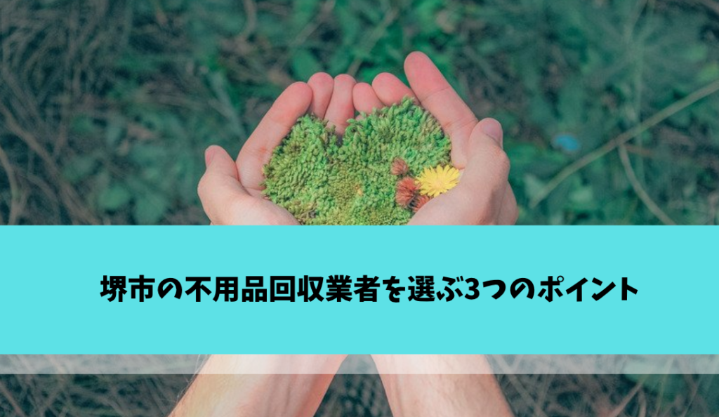 堺市の不用品回収業者を選ぶ3つのポイント
