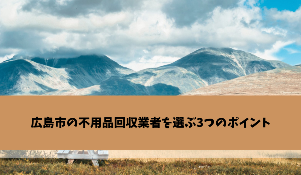 広島市の不用品回収業者を選ぶ3つのポイント