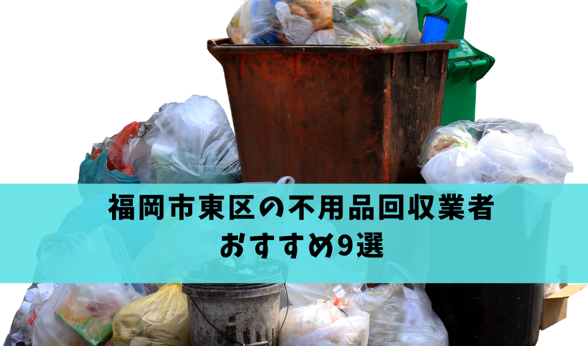 Read more about the article 福岡市東区のおすすめ不用品回収9選！業者の選び方や口コミをご紹介！