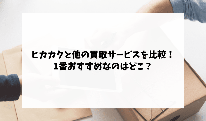 ヒカカクと他の買取サービスを比較!1番おすすめなのはどこ?