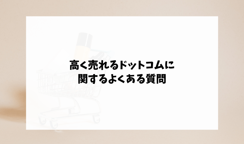 高く売れるドットコムに関するよくある質問