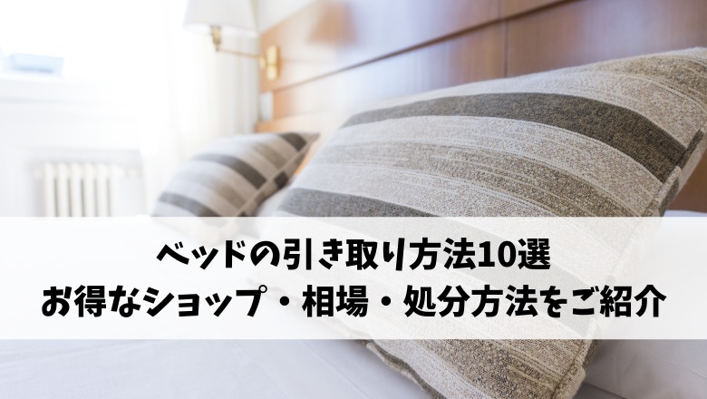 ベッドの引き取りサービス10選を徹底比較｜ニトリ・無印も！格安