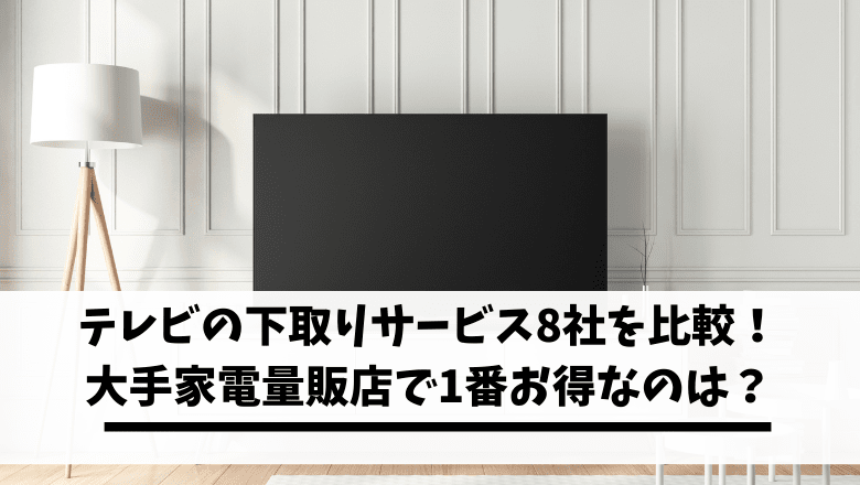 Read more about the article 【保存版】テレビの下取りサービス8社を徹底比較！大手家電量販店で1番お得なのは？