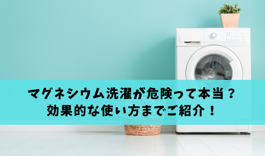 Read more about the article マグネシウム洗濯が危険って本当？メリット・デメリットから効果的な使い方までご紹介！